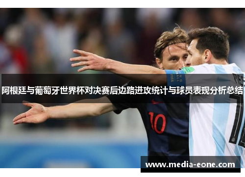 阿根廷与葡萄牙世界杯对决赛后边路进攻统计与球员表现分析总结