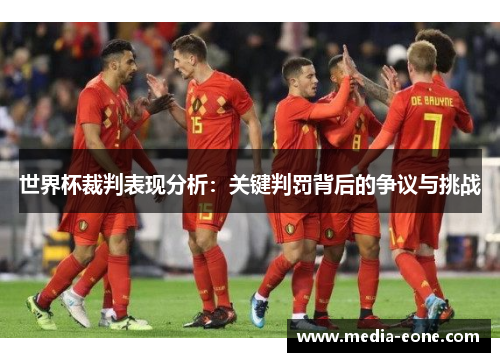世界杯裁判表现分析：关键判罚背后的争议与挑战