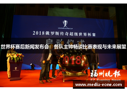 世界杯赛后新闻发布会：各队主帅畅谈比赛表现与未来展望