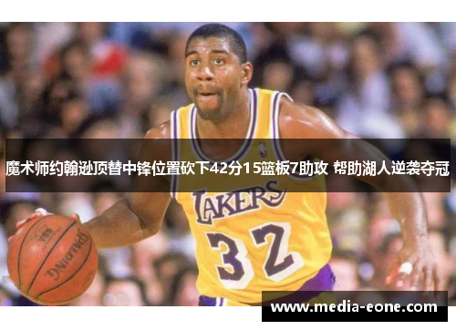 魔术师约翰逊顶替中锋位置砍下42分15篮板7助攻 帮助湖人逆袭夺冠