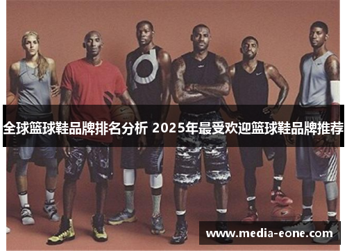 全球篮球鞋品牌排名分析 2025年最受欢迎篮球鞋品牌推荐