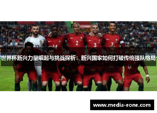 世界杯新兴力量崛起与挑战探析：新兴国家如何打破传统强队格局