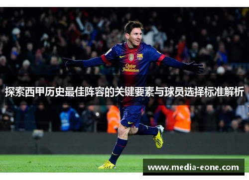 探索西甲历史最佳阵容的关键要素与球员选择标准解析