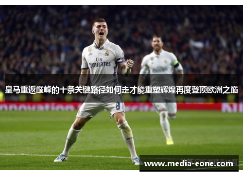 皇马重返巅峰的十条关键路径如何走才能重塑辉煌再度登顶欧洲之巅