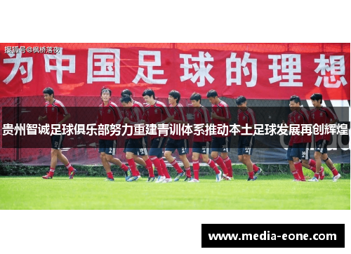 贵州智诚足球俱乐部努力重建青训体系推动本土足球发展再创辉煌