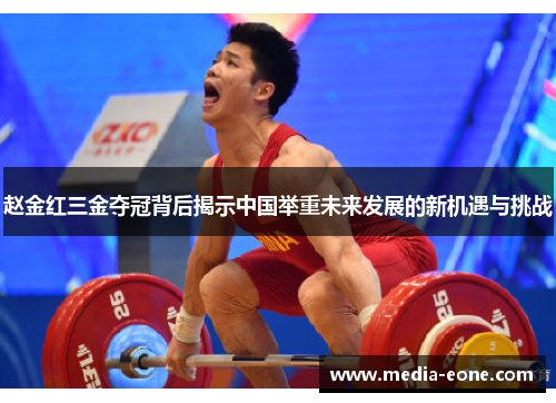 赵金红三金夺冠背后揭示中国举重未来发展的新机遇与挑战