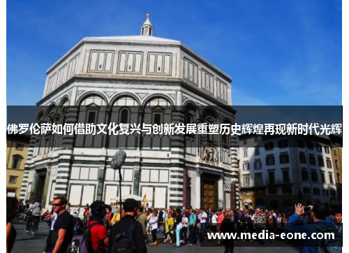 佛罗伦萨如何借助文化复兴与创新发展重塑历史辉煌再现新时代光辉