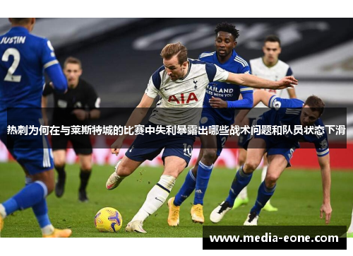 热刺为何在与莱斯特城的比赛中失利暴露出哪些战术问题和队员状态下滑