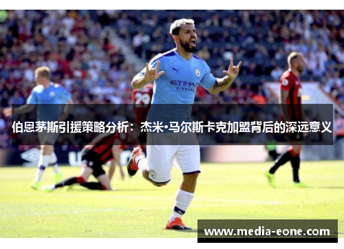 伯恩茅斯引援策略分析：杰米·马尔斯卡克加盟背后的深远意义