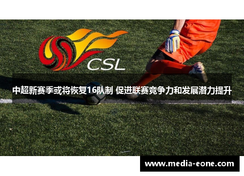 中超新赛季或将恢复16队制 促进联赛竞争力和发展潜力提升