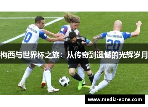 梅西与世界杯之旅：从传奇到遗憾的光辉岁月