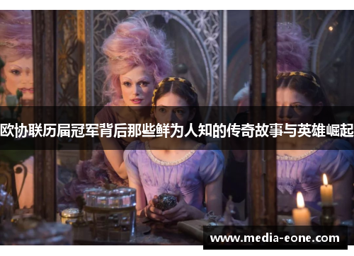 欧协联历届冠军背后那些鲜为人知的传奇故事与英雄崛起
