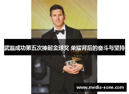 武磊成功第五次捧起金球奖 荣耀背后的奋斗与坚持