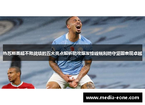热苏斯英超不败战绩的五大亮点解析助攻爆发锋线锐利防守坚固表现卓越