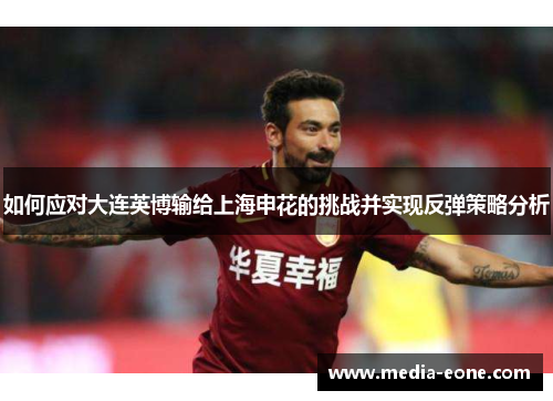 如何应对大连英博输给上海申花的挑战并实现反弹策略分析