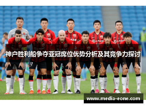 神户胜利船争夺亚冠席位优势分析及其竞争力探讨