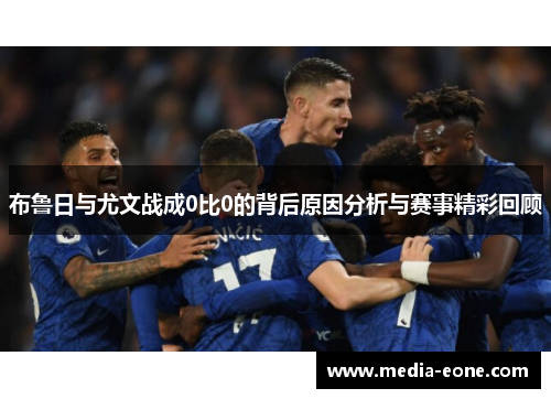 布鲁日与尤文战成0比0的背后原因分析与赛事精彩回顾