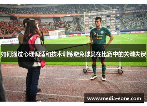 如何通过心理调适和技术训练避免球员在比赛中的关键失误