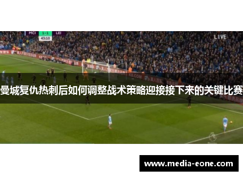 曼城复仇热刺后如何调整战术策略迎接接下来的关键比赛