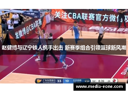 赵健博与辽宁铁人携手出击 新赛季组合引领篮球新风潮