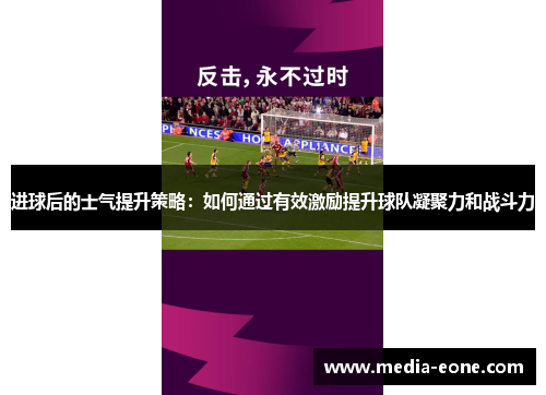 进球后的士气提升策略：如何通过有效激励提升球队凝聚力和战斗力