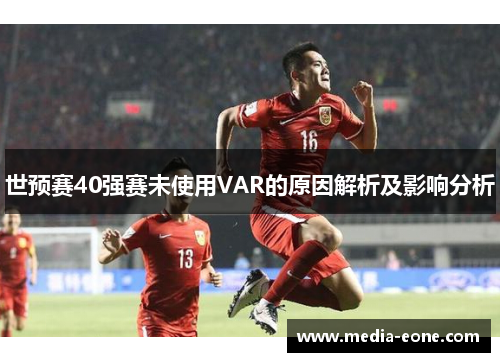 世预赛40强赛未使用VAR的原因解析及影响分析