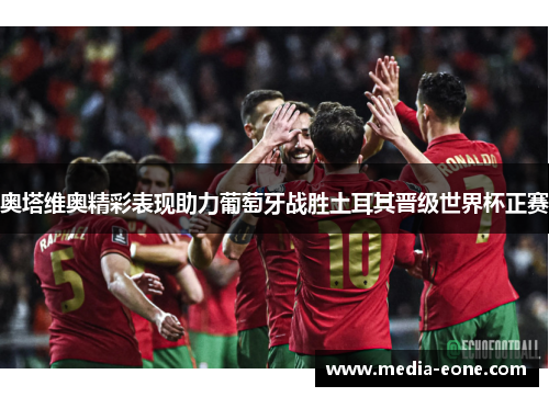 奥塔维奥精彩表现助力葡萄牙战胜土耳其晋级世界杯正赛