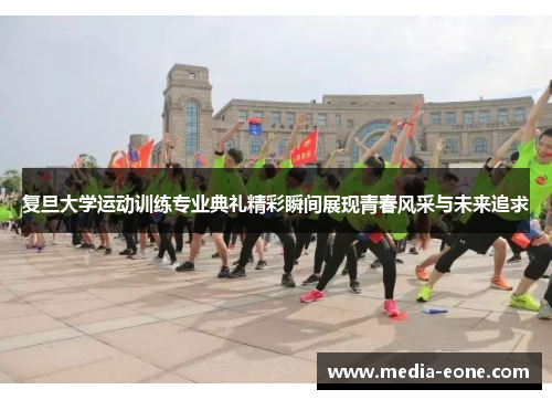 复旦大学运动训练专业典礼精彩瞬间展现青春风采与未来追求