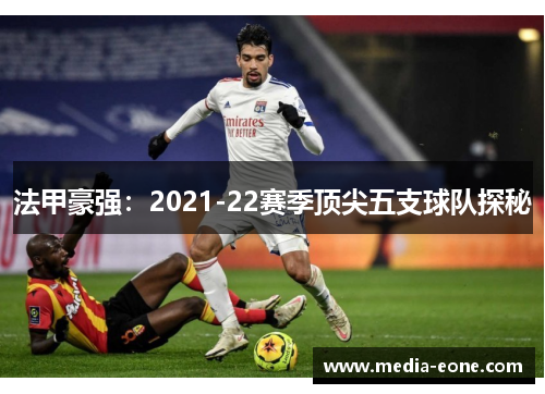 法甲豪强：2021-22赛季顶尖五支球队探秘