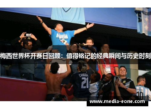 梅西世界杯开赛日回顾：值得铭记的经典瞬间与历史时刻