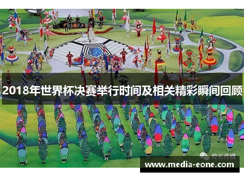 2018年世界杯决赛举行时间及相关精彩瞬间回顾