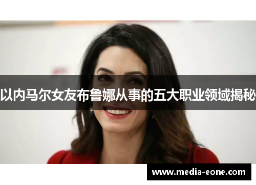以内马尔女友布鲁娜从事的五大职业领域揭秘