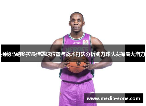 揭秘马纳多拉最佳踢球位置与战术打法分析助力球队发挥最大潜力