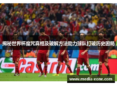 揭秘世界杯魔咒真相及破解方法助力球队打破历史困局