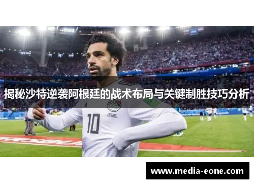 揭秘沙特逆袭阿根廷的战术布局与关键制胜技巧分析