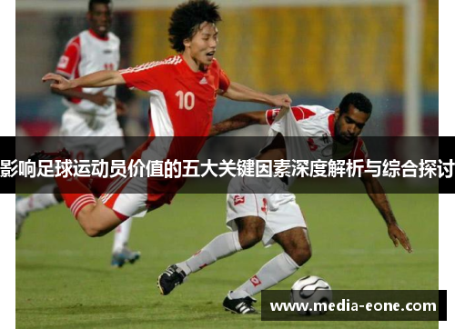影响足球运动员价值的五大关键因素深度解析与综合探讨