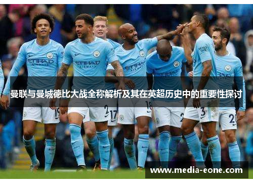 曼联与曼城德比大战全称解析及其在英超历史中的重要性探讨