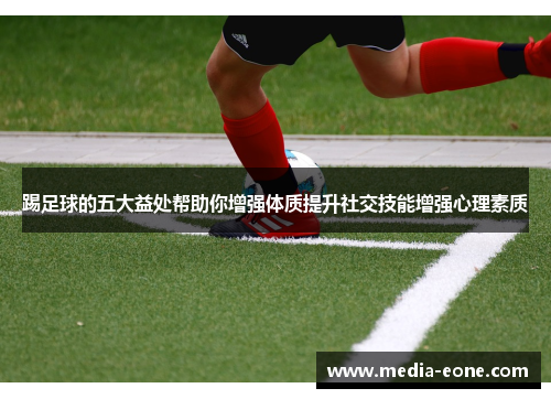 踢足球的五大益处帮助你增强体质提升社交技能增强心理素质