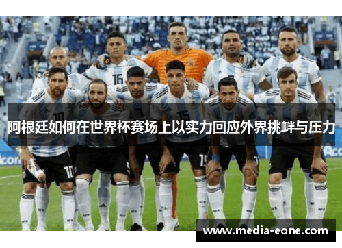 阿根廷如何在世界杯赛场上以实力回应外界挑衅与压力