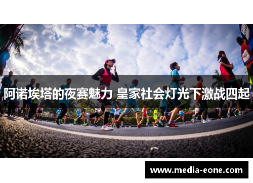 阿诺埃塔的夜赛魅力 皇家社会灯光下激战四起