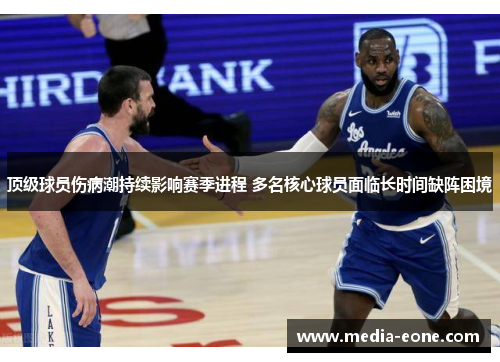 顶级球员伤病潮持续影响赛季进程 多名核心球员面临长时间缺阵困境
